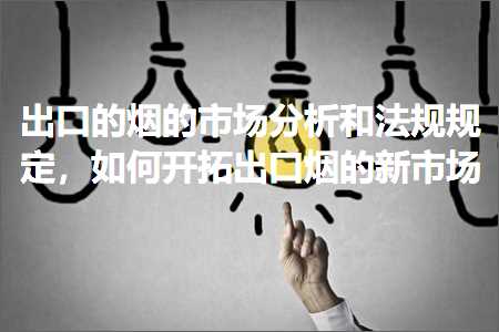 跨境电商知识:出口的烟的市场分析和法规规定，如何开拓出口烟的新市场